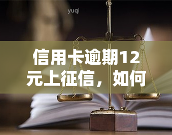 信用卡逾期12元上，如何处理？会对贷款有影响吗？逾期7天严重吗？忘记还款怎么办？信用卡10元逾期也需注意！