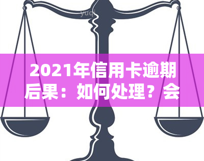 2021年信用卡逾期后果：如何处理？会影响吗？了解最新政策与规定