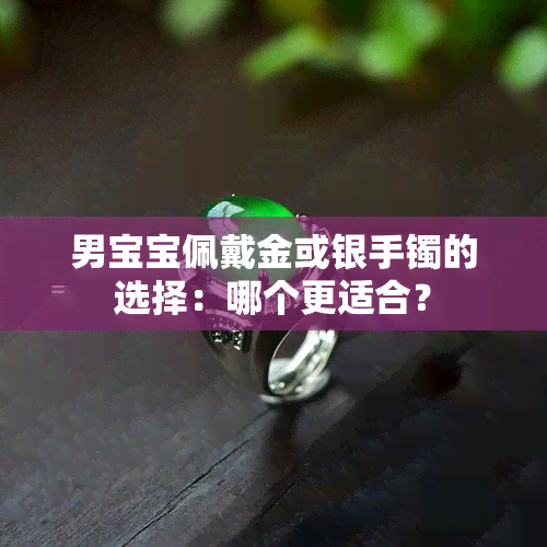 男宝宝佩戴金或银手镯的选择：哪个更适合？