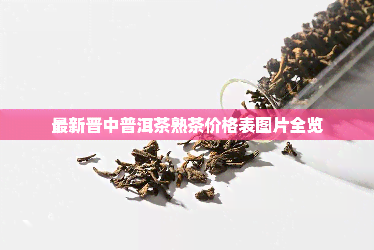 最新晋中普洱茶熟茶价格表图片全览