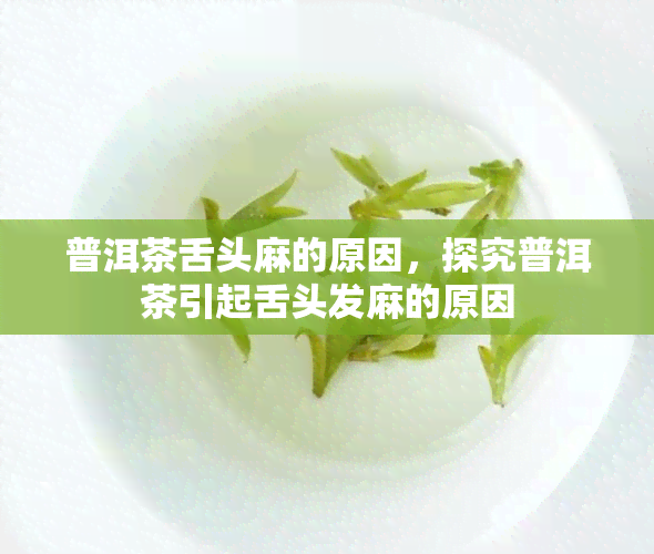 普洱茶舌头麻的原因，探究普洱茶引起舌头发麻的原因