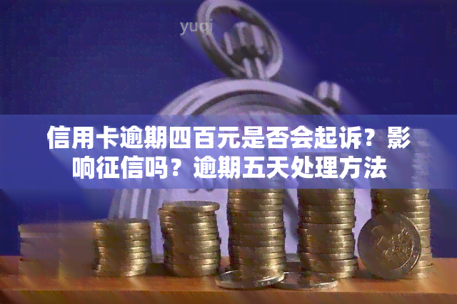 信用卡逾期四百元是否会起诉？影响吗？逾期五天处理方法