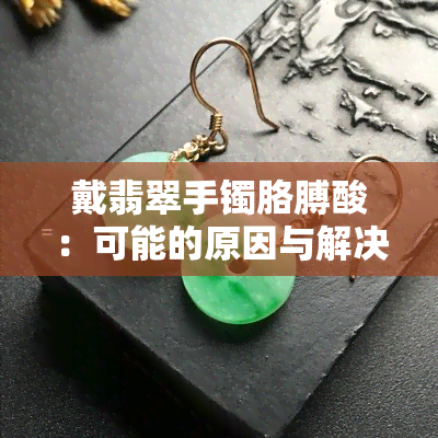 戴翡翠手镯胳膊酸：可能的原因与解决方法