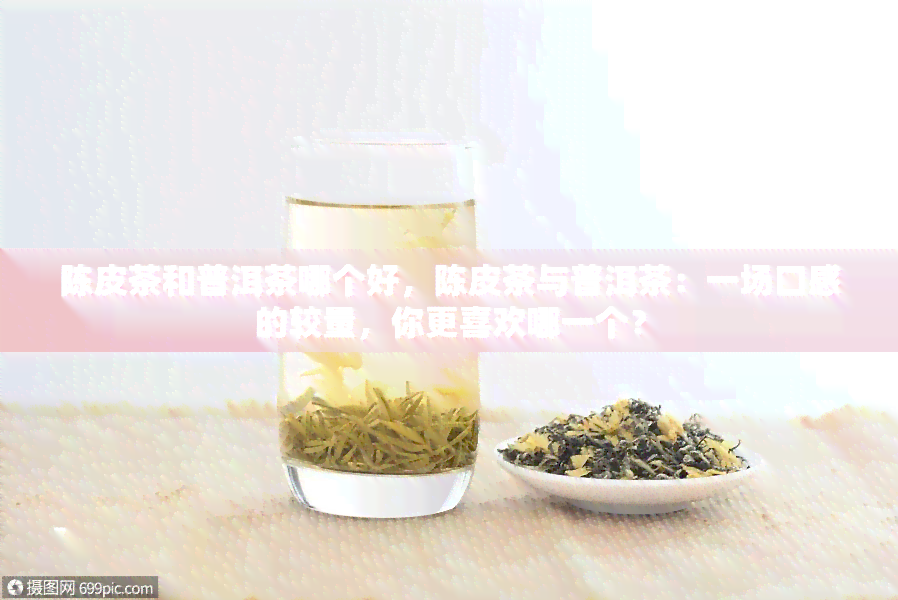 陈皮茶和普洱茶哪个好，陈皮茶与普洱茶：一场口感的较量，你更喜欢哪一个？