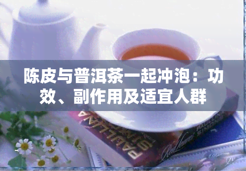 陈皮与普洱茶一起冲泡：功效、副作用及适宜人群