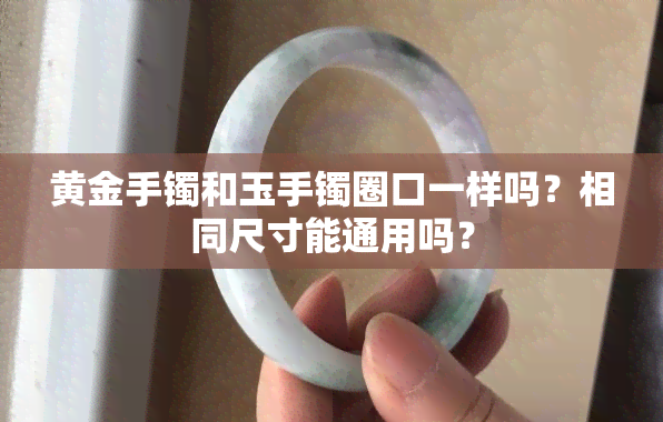 黄金手镯和玉手镯圈口一样吗？相同尺寸能通用吗？