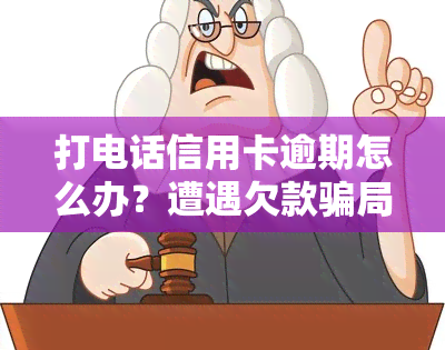 打电话信用卡逾期怎么办？遭遇欠款骗局如何应对？