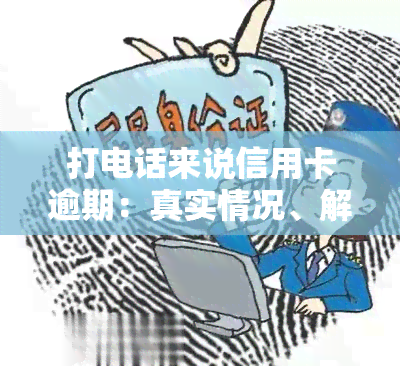 打电话来说信用卡逾期：真实情况、解决办法及含义全解析