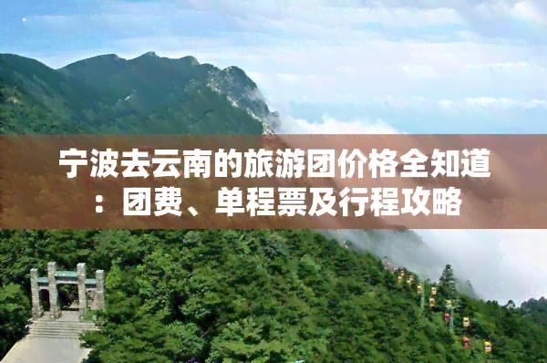 宁波去云南的旅游团价格全知道：团费、单程票及行程攻略