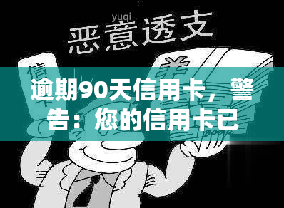 逾期90天信用卡，警告：您的信用卡已逾期90天，请尽快处理！