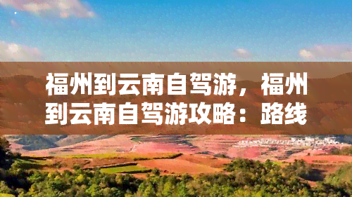 福州到云南自驾游，福州到云南自驾游攻略：路线、景点及注意事项