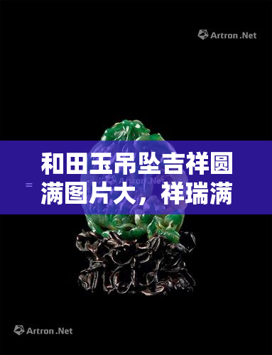 和田玉吊坠吉祥圆满图片大，祥瑞满满！和田玉吊坠吉祥圆满图片大欣赏