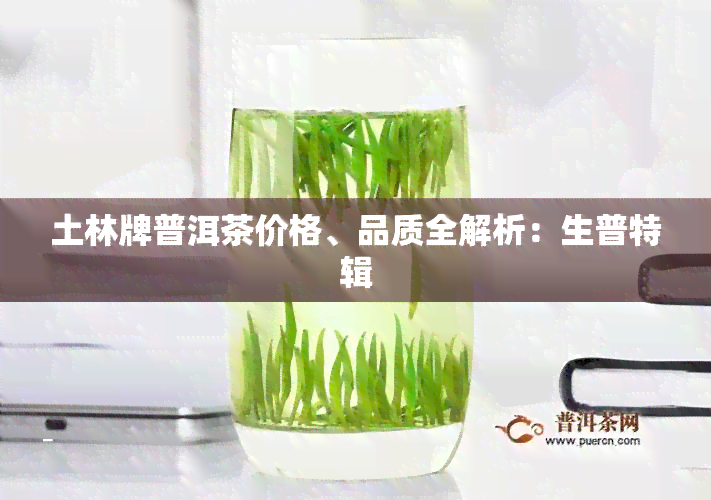 土林牌普洱茶价格、品质全解析：生普特辑