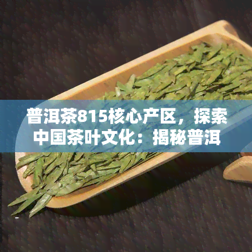 普洱茶815核心产区，探索中国茶叶文化：揭秘普洱茶815核心产区