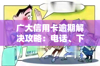 广大信用卡逾期解决攻略：电话、下载及处理方法全解析