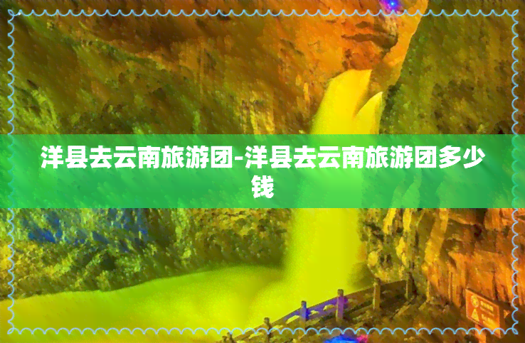 洋县去云南旅游团-洋县去云南旅游团多少钱