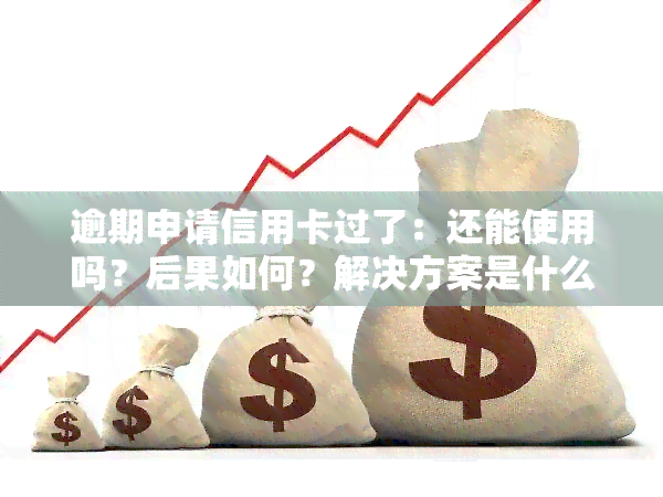 逾期申请信用卡过了：还能使用吗？后果如何？解决方案是什么？