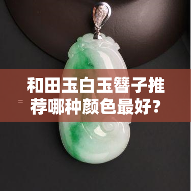 和田玉白玉簪子推荐哪种颜色更好？好看图片与易断问题解析