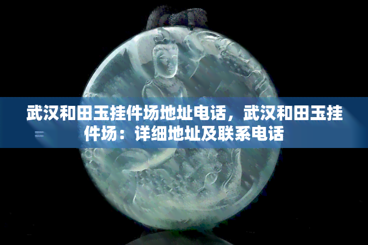 武汉和田玉挂件场地址电话，武汉和田玉挂件场：详细地址及联系电话