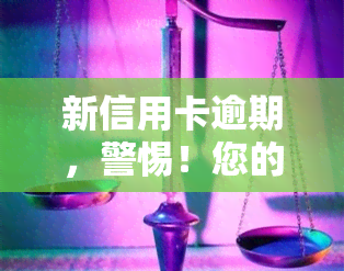 新信用卡逾期，警惕！您的新信用卡可能已逾期，请尽快处理