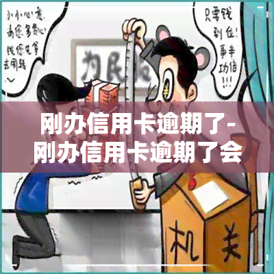 刚办信用卡逾期了-刚办信用卡逾期了会怎么样