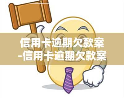 信用卡逾期欠款案-信用卡逾期欠款案件判决书