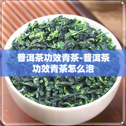 普洱茶功效青茶-普洱茶功效青茶怎么泡