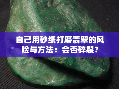 自己用砂纸打磨翡翠的风险与方法：会否碎裂？