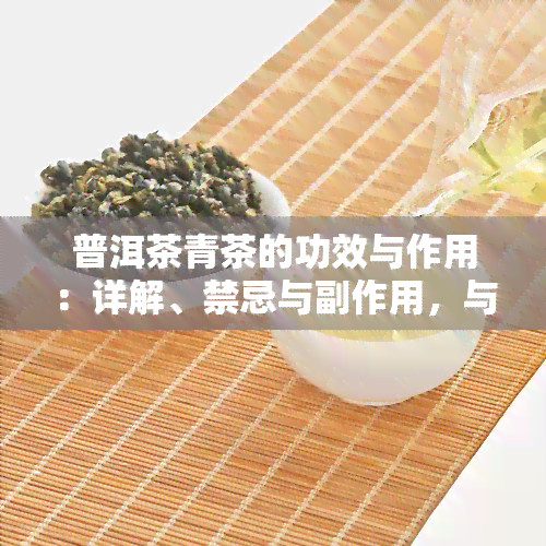 普洱茶青茶的功效与作用：详解、禁忌与副作用，与其它茶叶的区别