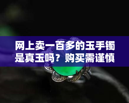 网上卖一百多的玉手镯是真玉吗？购买需谨慎