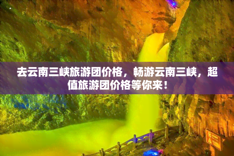 去云南三峡旅游团价格，畅游云南三峡，超值旅游团价格等你来！