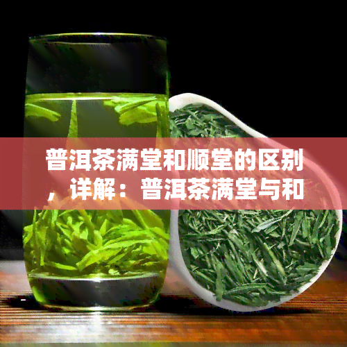 普洱茶满堂和顺堂的区别，详解：普洱茶满堂与和顺堂的不同之处