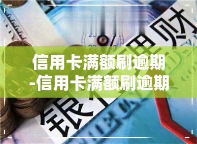 信用卡满额刷逾期-信用卡满额刷逾期会怎么样