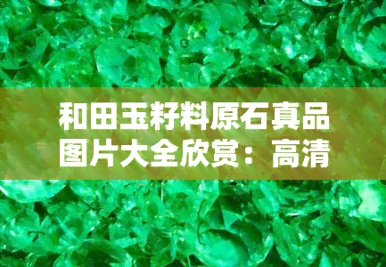 和田玉籽料原石真品图片大全欣赏：高清实拍、精品展示、市场价格一览