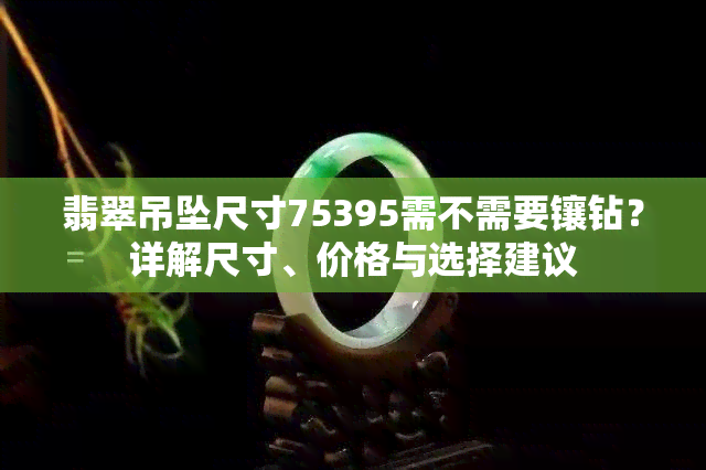 翡翠吊坠尺寸75395需不需要镶钻？详解尺寸、价格与选择建议