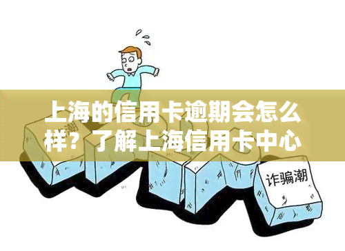 上海的信用卡逾期会怎么样？了解上海信用卡中心及逾期后果