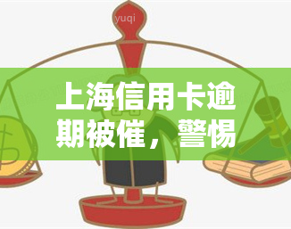 上海信用卡逾期被催，警惕！你的上海信用卡已逾期，电话即将打来