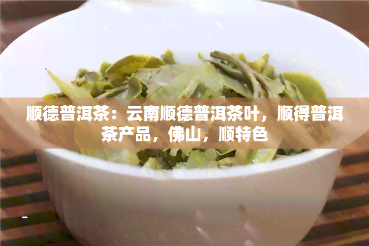 顺德普洱茶：云南顺德普洱茶叶，顺得普洱茶产品，佛山，顺特色