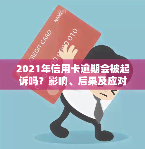 2021年信用卡逾期会被起诉吗？影响、后果及应对策略全解析