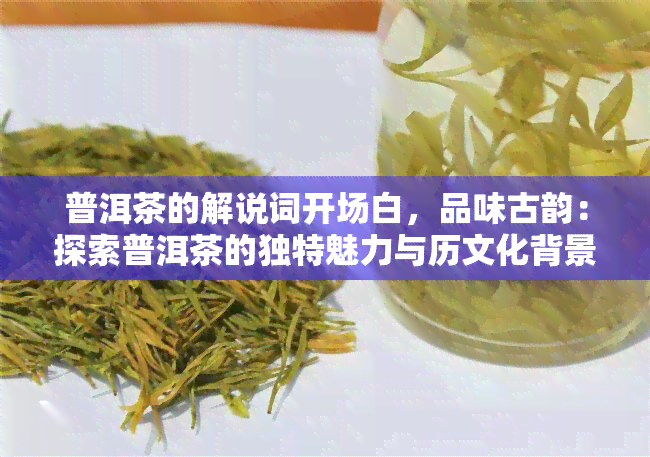 普洱茶的解说词开场白，品味古韵：探索普洱茶的独特魅力与历文化背景