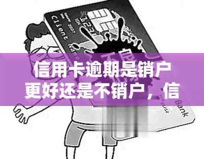 信用卡逾期是销户更好还是不销户，信用卡逾期处理：销户or不销户？你需要知道的