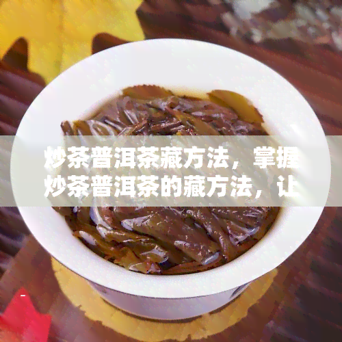 炒茶普洱茶藏方法，掌握炒茶普洱茶的藏方法，让你的茶叶持久保！