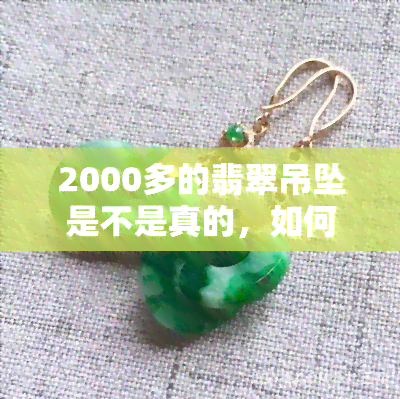 2000多的翡翠吊坠是不是真的，如何判断2000多元的翡翠吊坠是否真品？