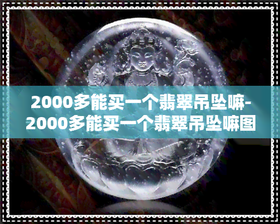 2000多能买一个翡翠吊坠嘛-2000多能买一个翡翠吊坠嘛图片