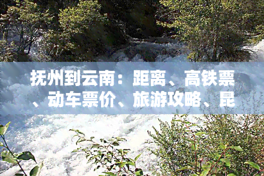 抚州到云南：距离、高铁票、动车票价、旅游攻略、昆明距离、火车票