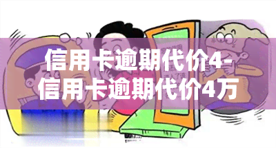 信用卡逾期代价4-信用卡逾期代价4万怎么办