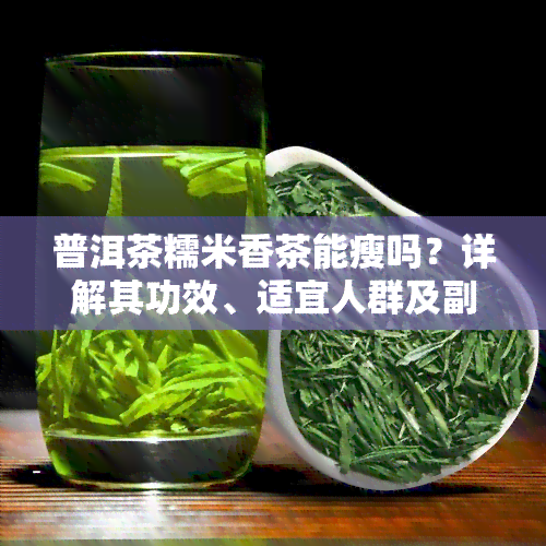 普洱茶糯米香茶能瘦吗？详解其功效、适宜人群及副作用