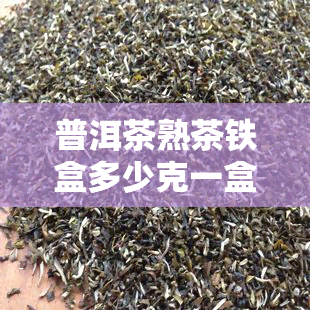 普洱茶熟茶铁盒多少克一盒？价格及存效果如何？