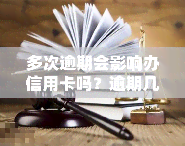 多次逾期会影响办信用卡吗？逾期几次会拒卡？