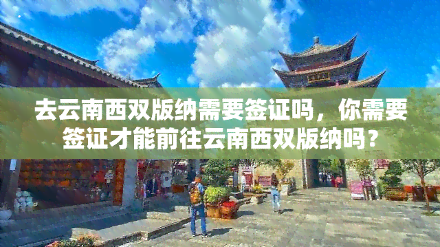 去云南西双版纳需要签证吗，你需要签证才能前往云南西双版纳吗？